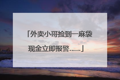 外卖小哥捡到一麻袋现金立即报警……