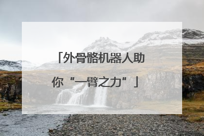 外骨骼机器人助你“一臂之力”