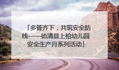多管齐下，共筑安全防线——德清县上柏幼儿园安全生产月系列活动