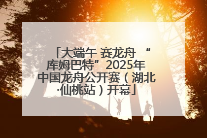大端午 赛龙舟 “库姆巴特”2025年中国龙舟公开赛（湖北·仙桃站）开幕