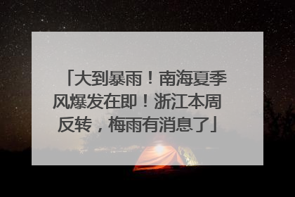 大到暴雨！南海夏季风爆发在即！浙江本周反转，梅雨有消息了