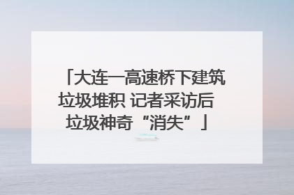 大连一高速桥下建筑垃圾堆积 记者采访后垃圾神奇“消失”