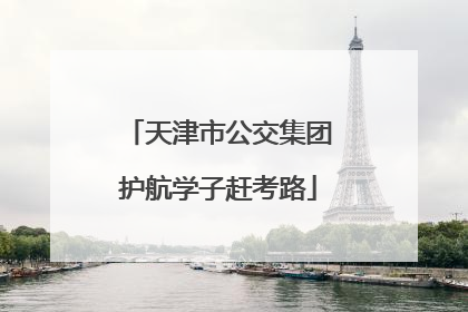 天津市公交集团护航学子赶考路