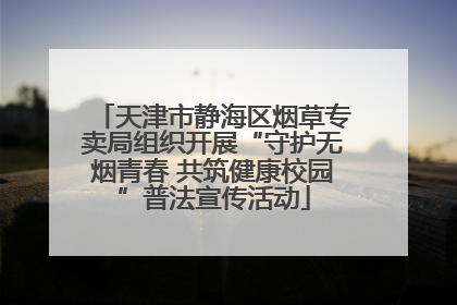 天津市静海区烟草专卖局组织开展“守护无烟青春 共筑健康校园”普法宣传活动