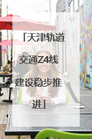 天津轨道交通Z4线建设稳步推进