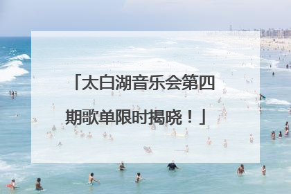 太白湖音乐会第四期歌单限时揭晓！