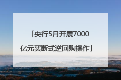 央行5月开展7000亿元买断式逆回购操作