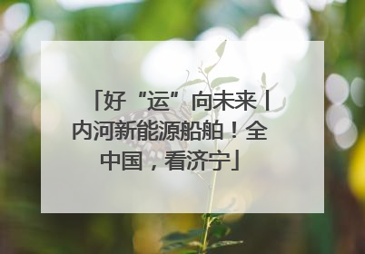 好“运”向未来丨内河新能源船舶！全中国，看济宁