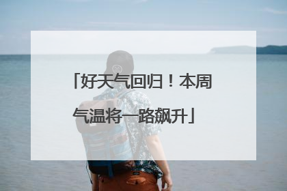 好天气回归！本周气温将一路飙升