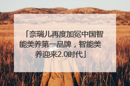 奈瑞儿再度加冕中国智能美养第一品牌，智能美养迎来2.0时代