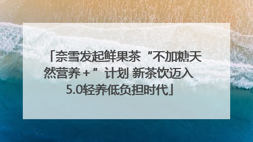 奈雪发起鲜果茶“不加糖天然营养＋”计划 新茶饮迈入5.0轻养低负担时代