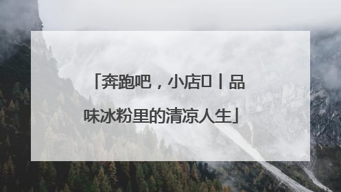 奔跑吧，小店㊴丨品味冰粉里的清凉人生