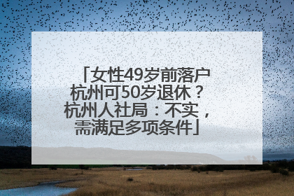 女性49岁前落户杭州可50岁退休？杭州人社局：不实，需满足多项条件