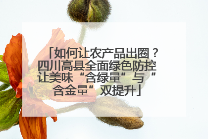 如何让农产品出圈？四川高县全面绿色防控让美味“含绿量”与“含金量”双提升