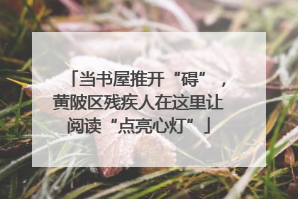 当书屋推开“碍”，黄陂区残疾人在这里让阅读“点亮心灯”