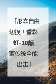 形态自由切换！看彩虹-10颠覆传统全能出击