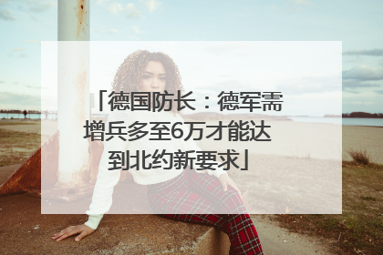 德国防长：德军需增兵多至6万才能达到北约新要求