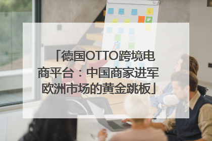 德国OTTO跨境电商平台：中国商家进军欧洲市场的黄金跳板