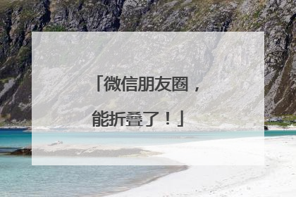 微信朋友圈，能折叠了！