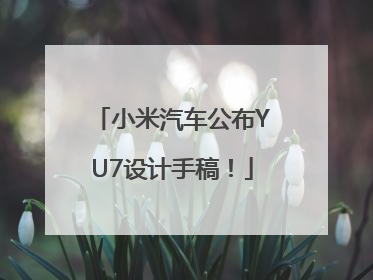 小米汽车公布YU7设计手稿！