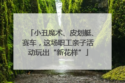 小丑魔术、皮划艇、赛车，这场职工亲子活动玩出“新花样”