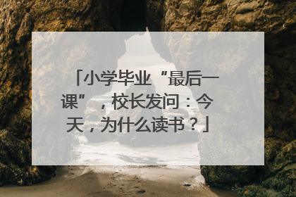 小学毕业“最后一课”，校长发问：今天，为什么读书？