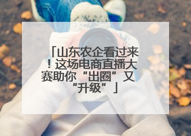山东农企看过来！这场电商直播大赛助你“出圈”又“升级”