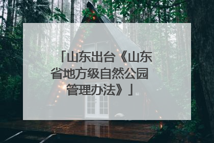 山东出台《山东省地方级自然公园管理办法》