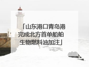 山东港口青岛港完成北方首单船舶生物燃料油加注