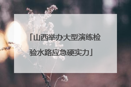 山西举办大型演练检验水路应急硬实力