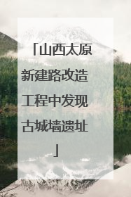 山西太原新建路改造工程中发现古城墙遗址