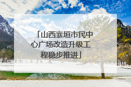 山西襄垣市民中心广场改造升级工程稳步推进