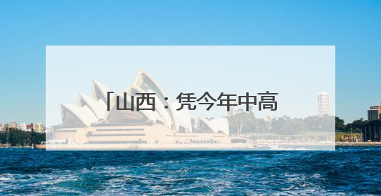 山西：凭今年中高考准考证 游览这些景区可享受优惠