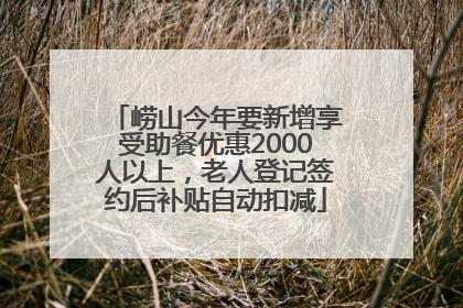 崂山今年要新增享受助餐优惠2000人以上，老人登记签约后补贴自动扣减