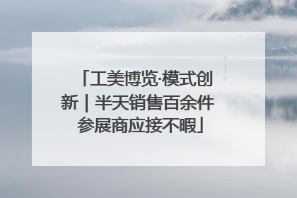 工美博览·模式创新｜半天销售百余件 参展商应接不暇