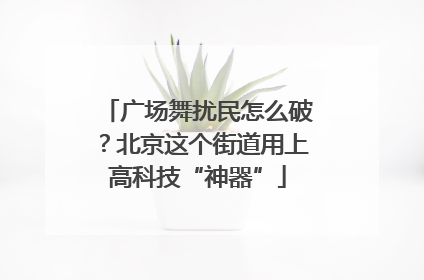 广场舞扰民怎么破？北京这个街道用上高科技“神器”
