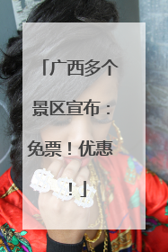 广西多个景区宣布：免票！优惠！