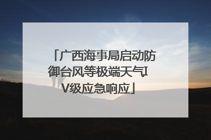 广西海事局启动防御台风等极端天气IV级应急响应