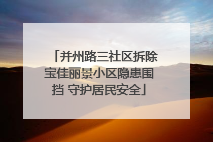并州路三社区拆除宝佳丽景小区隐患围挡 守护居民安全