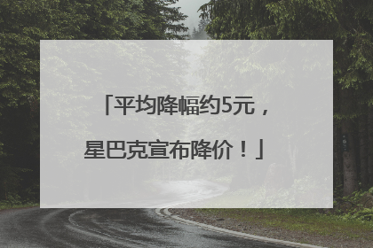 平均降幅约5元，星巴克宣布降价！
