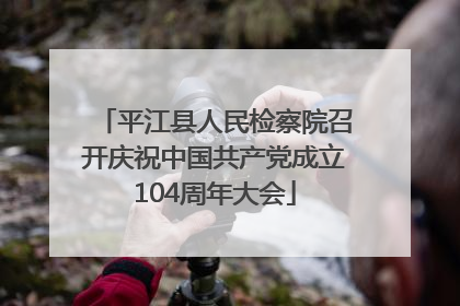 平江县人民检察院召开庆祝中国共产党成立104周年大会