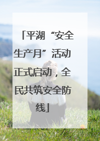 平湖“安全生产月”活动正式启动，全民共筑安全防线