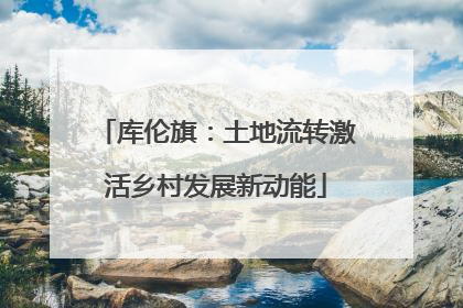 库伦旗：土地流转激活乡村发展新动能
