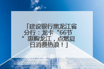 建设银行黑龙江省分行：龙卡“66节”惠购龙江，点燃夏日消费热浪！