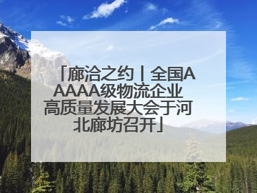 廊洽之约丨全国AAAAA级物流企业高质量发展大会于河北廊坊召开