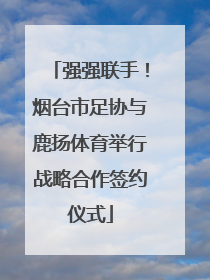 强强联手！烟台市足协与鹿扬体育举行战略合作签约仪式