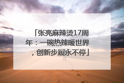 张亮麻辣烫17周年：一碗热辣暖世界，创新步履永不停