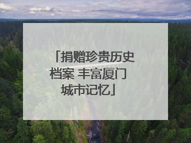 捐赠珍贵历史档案 丰富厦门城市记忆
