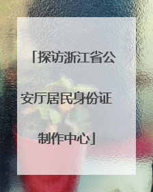 探访浙江省公安厅居民身份证制作中心