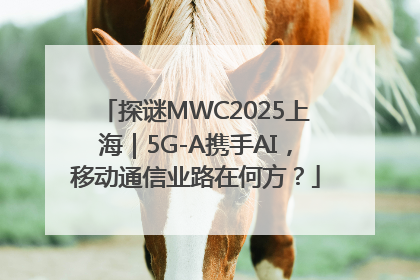 探谜MWC2025上海｜5G-A携手AI，移动通信业路在何方？